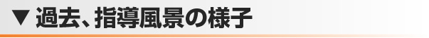 過去、指導風景の様子